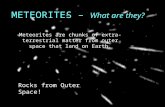 METEORITES – What are they? Meteorites are chunks of extra-terrestrial matter from outer space that land on Earth. Rocks from Outer Space!