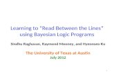 Learning to “Read Between the Lines” using Bayesian Logic Programs Sindhu Raghavan, Raymond Mooney, and Hyeonseo Ku The University of Texas at Austin July.