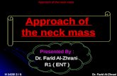Dr. Farid Al-Zhrani 6 / 2 /1428 H Approach of the neck mass Presented By : Dr. Farid Al-Zhrani R1 ( ENT )