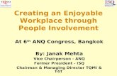 Creating an Enjoyable Workplace through People Involvement At 6 th ANQ Congress, Bangkok By: Janak Mehta Vice Chairperson - ANQ Former President - ISQ.