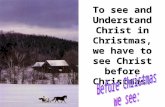 To see and Understand Christ in Christmas, we have to see Christ before Christmas.
