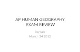AP HUMAN GEOGRAPHY EXAM REVIEW Bartula March 24 2012.