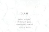 GLASS What is glass? History of glass. How is glass made? Uses of glass.