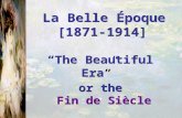 La Belle Époque [1871-1914] “The Beautiful Era” or the Fin de Siècle La Belle Époque [1871-1914] “The Beautiful Era” or the Fin de Siècle.