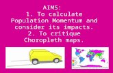 AIMS: 1. To calculate Population Momentum and consider its impacts. 2. To critique Choropleth maps.