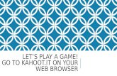 LET’S PLAY A GAME! GO TO KAHOOT.IT ON YOUR WEB BROWSERKAHOOT.IT.