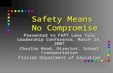 Safety Means No Compromise Presented to FAPT Lake Yale Leadership Conference, March 29, 2007 Charlie Hood, Director, School Transportation Florida Department.