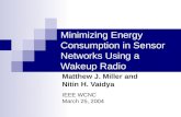 Minimizing Energy Consumption in Sensor Networks Using a Wakeup Radio Matthew J. Miller and Nitin H. Vaidya IEEE WCNC March 25, 2004.