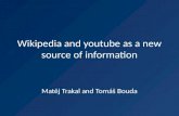 Wikipedia and youtube as a new source of information Matěj Trakal and Tomáš Bouda.