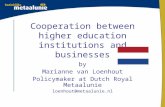 Cooperation between higher education institutions and businesses by Marianne van Loenhout Policymaker at Dutch Royal Metaalunie loenhout@metaalunie.nl.