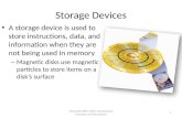 Storage Devices A storage device is used to store instructions, data, and information when they are not being used in memory – Magnetic disks use magnetic.