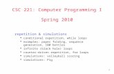 1 CSC 221: Computer Programming I Spring 2010 repetition & simulations  conditional repetition, while loops  examples: paper folding, sequence generation,