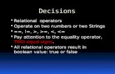Decisions  Relational operators  Operate on two numbers or two Strings  ==, !=, >, >=,