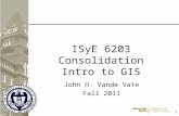 1 1 ISyE 6203 Consolidation Intro to GIS John H. Vande Vate Fall 2011.