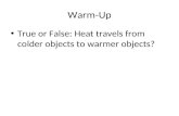 Warm-Up True or False: Heat travels from colder objects to warmer objects?