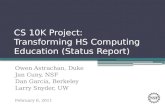CS 10K Project: Transforming HS Computing Education (Status Report) Owen Astrachan, Duke Jan Cuny, NSF Dan Garcia, Berkeley Larry Snyder, UW February 6,