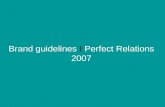 Brand guidelines I Perfect Relations 2007. Before you start Everything we do is underpinned by the Perfect Relations brand, a powerful brand that stands.