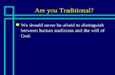 Are you Traditional? n We should never be afraid to distinguish between human traditions and the will of God.