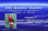 © AMS 1 Chapter 7 Clouds, Precipitation, and Weather Radar AMS Weather Studies Introduction to Atmospheric Science, 4 th Edition.