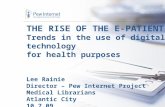 THE RISE OF THE E-PATIENT Trends in the use of digital technology for health purposes Lee Rainie Director – Pew Internet Project Medical Librarians Atlantic.