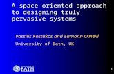 1 A space oriented approach to designing truly pervasive systems Vassilis Kostakos and Eamonn O’Neill University of Bath, UK.