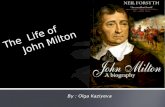 By : Olga Kaziyeva The Life of John Milton. John Milton was born on December 9, 1608, in Bread Street, London. He was the second child of John Milton.