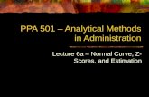 PPA 501 – Analytical Methods in Administration Lecture 6a – Normal Curve, Z- Scores, and Estimation.