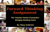 Forward Thinking Assignment The Teacher-Parent Connection: Bringing Reading Home By: Stacy Anderson.