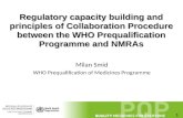 1 Regulatory capacity building and principles of Collaboration Procedure between the WHO Prequalification Programme and NMRAs Milan Smid WHO Prequalification.