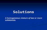 Solutions A homogeneous mixture of two or more substances.