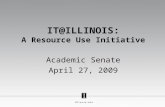 IT@ILLINOIS: A Resource Use Initiative Academic Senate April 27, 2009.