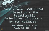 How’s Your LOVE Life? (Based on « The Relationship Principles of Jesus » by Tom Holladay) Matthew 23:1 - 12 Mark 10:32 - 45.