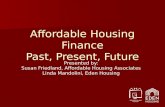 Affordable Housing Finance Past, Present, Future Presented by: Susan Friedland, Affordable Housing Associates Linda Mandolini, Eden Housing.