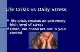 Life Crisis vs Daily Stress life crisis creates an extremely high level of stress Often, life crises are not in your control.
