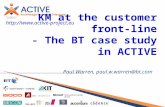 Kea-pro KM at the customer front-line - The BT case study in ACTIVE Paul Warren, paul.w.warren@bt.com .