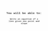 You will be able to: Write an equation of a line given one point and slope.