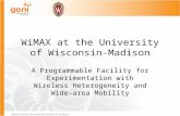 WiMAX at the University of Wisconsin-Madison A Programmable Facility for Experimentation with Wireless Heterogeneity and Wide-area Mobility.