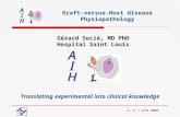 G. S / AIH 2006 Graft-versus-Host disease Physiopathology Gérard Socié, MD PhD Hospital Saint Louis Translating experimental into clinical knowledge.