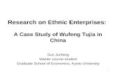 Research on Ethnic Enterprises: A Case Study of Wufeng Tujia in China Sun Junfang Master course student Graduate School of Economics, Kyoto University.