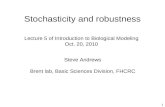 1 Stochasticity and robustness Steve Andrews Brent lab, Basic Sciences Division, FHCRC Lecture 5 of Introduction to Biological Modeling Oct. 20, 2010.