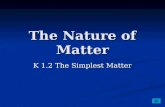 The Nature of Matter K 1.2 The Simplest Matter. The Simplest Matter An element is matter made of only one kind of atom. An element is matter made of only.
