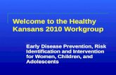 Welcome to the Healthy Kansans 2010 Workgroup Early Disease Prevention, Risk Identification and Intervention for Women, Children, and Adolescents.