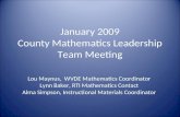 January 2009 County Mathematics Leadership Team Meeting Lou Maynus, WVDE Mathematics Coordinator Lynn Baker, RTI Mathematics Contact Alma Simpson, Instructional.