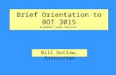 Brief Orientation to BOT 3015 Academic-year Version Bill Outlaw, Instructor.