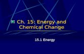 Ch. 15: Energy and Chemical Change 15.1 Energy. Objectives Explain what energy is and distinguish between potential and kinetic energy. Relate chemical.