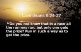I Corinthians 9:24-27 24 Do you not know that in a race all the runners run, but only one gets the prize? Run in such a way as to get the prize.