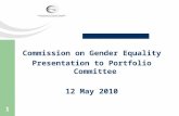 1 Commission on Gender Equality Presentation to Portfolio Committee 12 May 2010.