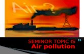 Air pollution SEMINOR TOPIC IS.  BHUVANESWARI.R M.com., M. Phil.,  Asst professor  Dept of Commerce.