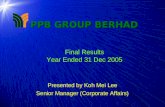 1 PPB GROUP BERHAD Final Results Year Ended 31 Dec 2005 Presented by Koh Mei Lee Senior Manager (Corporate Affairs)
