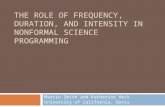 THE ROLE OF FREQUENCY, DURATION, AND INTENSITY IN NONFORMAL SCIENCE PROGRAMMING Martin Smith and Katherine Heck University of California, Davis.